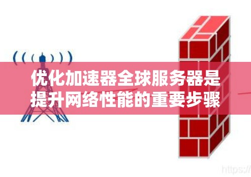 优化加速器全球服务器是提升网络性能的重要步骤，涉及多个方面。以下是一个有条理的优化指南