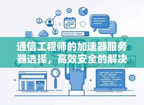 通信工程师的加速器服务器选择，高效安全的解决方案