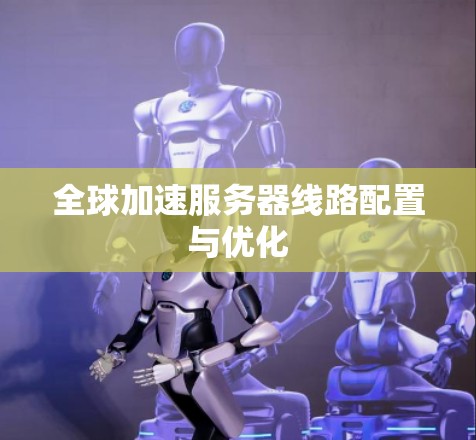 全球加速服务器线路配置与优化