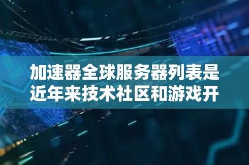 加速器全球服务器列表是近年来技术社区和游戏开发者非常关注的热点。以下是全球顶尖加速器的推荐列表，涵盖游戏加速、视频编辑、VR/AR等多方面，供您参考
