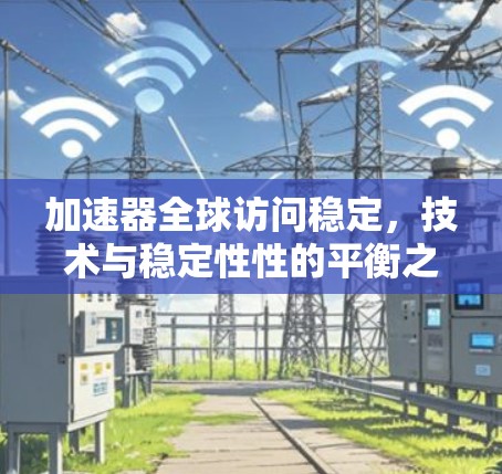 加速器全球访问稳定，技术与稳定性性的平衡之路