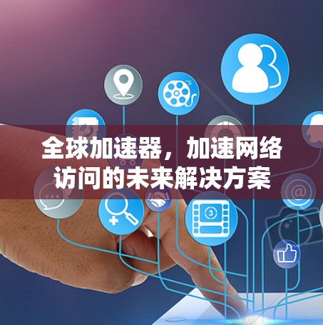 全球加速器，加速网络访问的未来解决方案