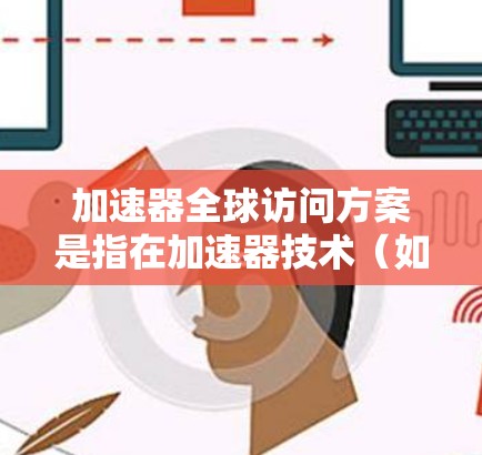 加速器全球访问方案是指在加速器技术（如加速器交换机、加速器网络等）的基础上，制定一套适用于全球范围内的访问管理、流量控制和优化方案。以下是一个通用的加速器全球访问方案框架，供您参考