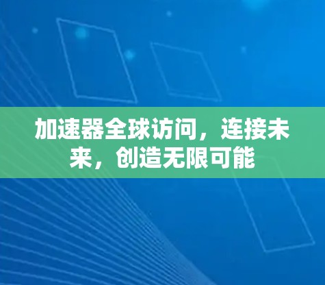 加速器全球访问，连接未来，创造无限可能