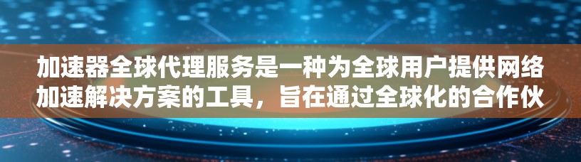 加速器全球代理服务是一种为全球用户提供网络加速解决方案的工具，旨在通过全球化的合作伙伴，提供多样化的加速功能和配置选项。以下是关于加速器全球代理服务的详细说明