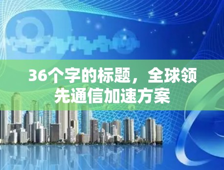 36个字的标题，全球领先通信加速方案