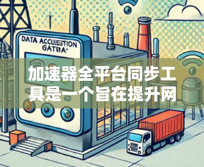 加速器全平台同步工具是一个旨在提升网页加载速度的加速器，能够支持各种设备的同步使用。这些工具通常具备以下特点