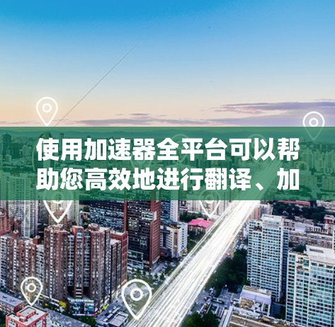 使用加速器全平台可以帮助您高效地进行翻译、加速应用等任务。以下是一步步的指南，帮助您更好地使用加速器全平台
