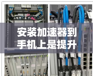 安装加速器到手机上是提升速度的常用方法，具体步骤如下