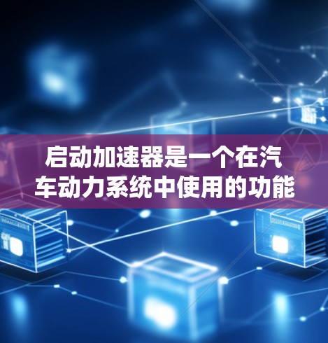 启动加速器是一个在汽车动力系统中使用的功能，其主要作用是降低油耗、减少排放，并提高车辆的效率。以下是启动加速器的简单教程