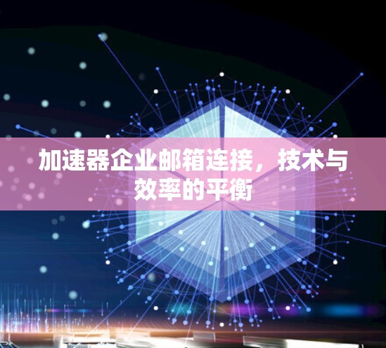 加速器企业邮箱连接，技术与效率的平衡