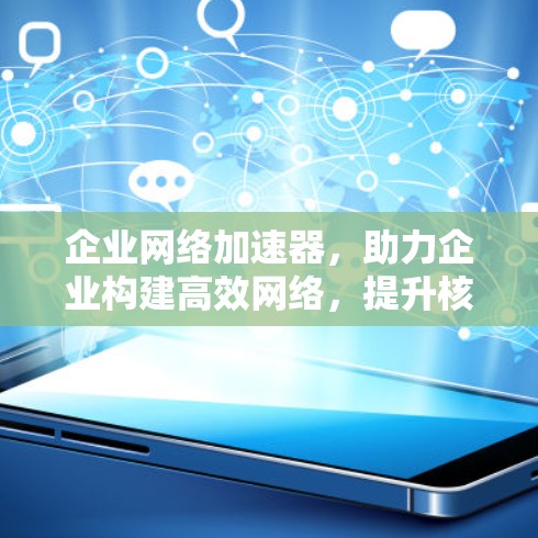 企业网络加速器，助力企业构建高效网络，提升核心竞争力