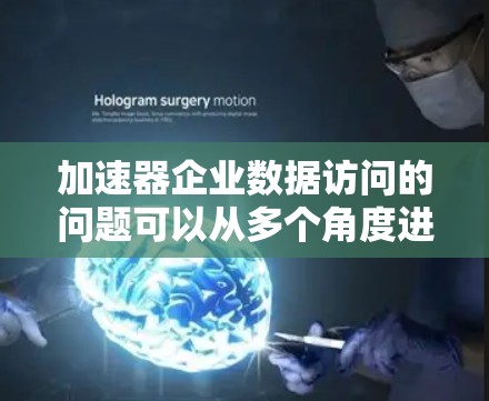 加速器企业数据访问的问题可以从多个角度进行分析，主要包括以下几点