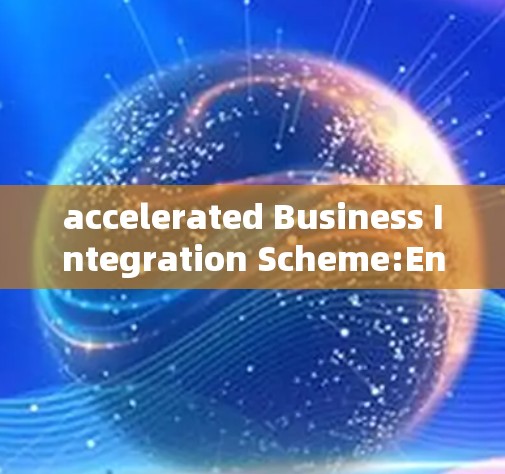 accelerated Business Integration Scheme:Enhancing Efficiency and Competitiveness
