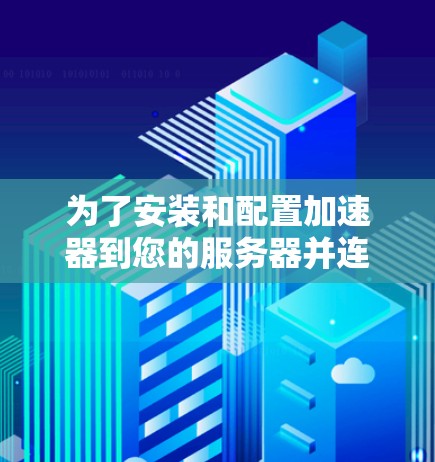 为了安装和配置加速器到您的服务器并连接到数据库，您可以按照以下步骤进行