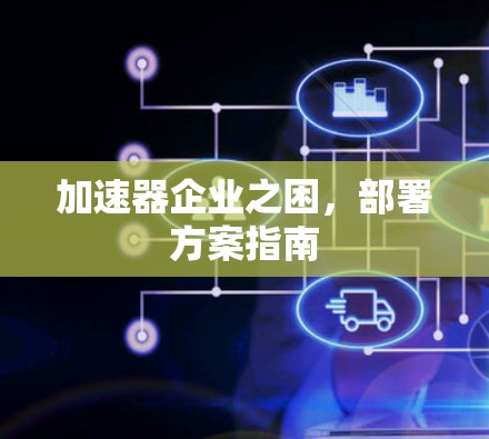 加速器企业之困，部署方案指南