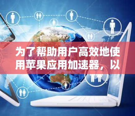 为了帮助用户高效地使用苹果应用加速器，以下是一些推荐的加速器，分别分析其功能和适用场景