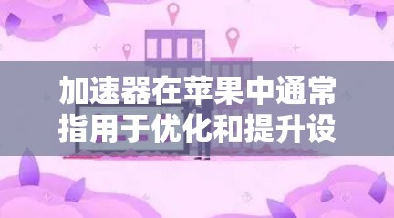 加速器在苹果中通常指用于优化和提升设备性能的工具。以下是一些常见的加速器及其功能