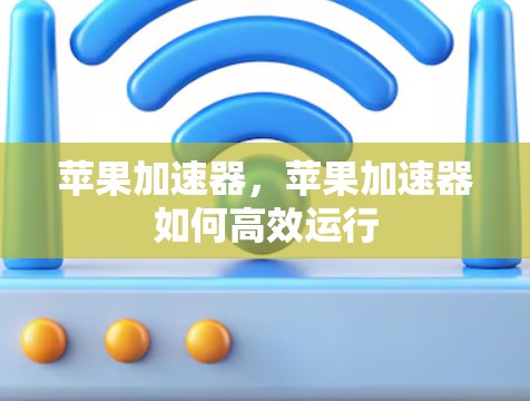 苹果加速器，苹果加速器如何高效运行