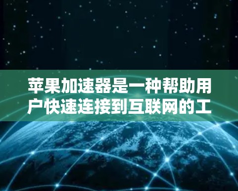 苹果加速器是一种帮助用户快速连接到互联网的工具，适用于手机、电脑和其他设备。以下是一些关于苹果加速器的详细指南和建议