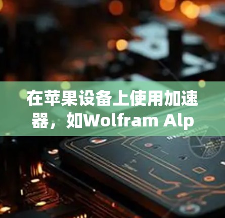 在苹果设备上使用加速器，如Wolfram Alpha或第三-party加速器，通常需要按照以下步骤操作