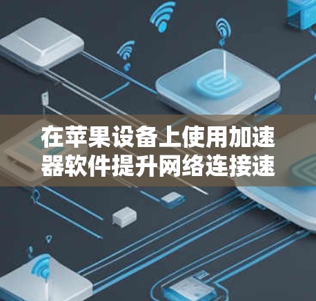 在苹果设备上使用加速器软件提升网络连接速度的方法如下