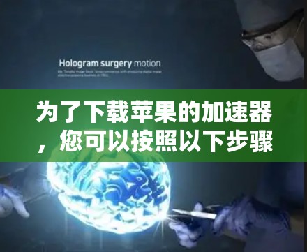 为了下载苹果的加速器，您可以按照以下步骤进行