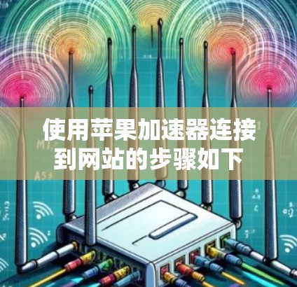 使用苹果加速器连接到网站的步骤如下