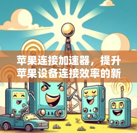 苹果连接加速器，提升苹果设备连接效率的新工具