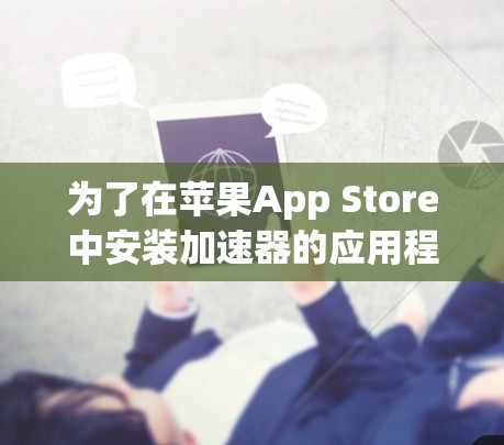 为了在苹果App Store中安装加速器的应用程序，请按照以下步骤操作