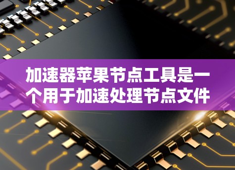 加速器苹果节点工具是一个用于加速处理节点文件的工具，主要应用于苹果设备。它可以帮助优化程序运行速度，减少资源占用，特别适用于处理节点文件。以下是对这个工具的详细分析