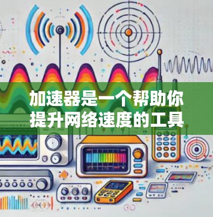 加速器是一个帮助你提升网络速度的工具，特别是在使用苹果设备时。以下是一步步的指南，帮助你快速上手加速器