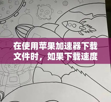在使用苹果加速器下载文件时，如果下载速度变慢，可能是因为多种原因导致的。以下是一些优化的方法和步骤，帮助你提高下载速度