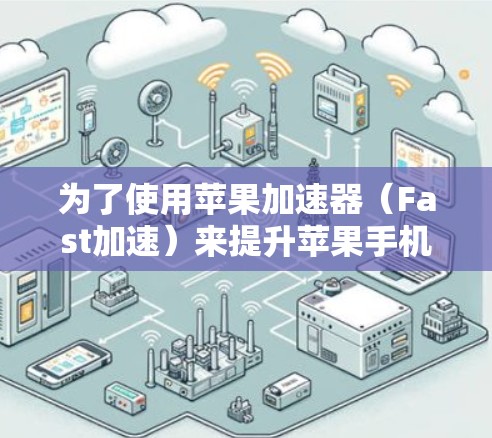 为了使用苹果加速器（Fast加速）来提升苹果手机的性能，您可以按照以下步骤进行操作