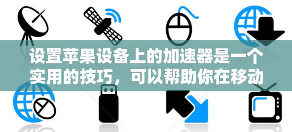 设置苹果设备上的加速器是一个实用的技巧，可以帮助你在移动设备上更流畅地使用应用。以下是一步步的指南，帮助你成功设置加速器