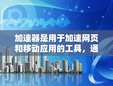 加速器是用于加速网页和移动应用的工具，通常在手机、平板或电脑上运行。加速器可以帮助你提升网页加载速度、优化应用性能，甚至在某些情况下可以减少文件大小。以下是几个常见的加速器工具
