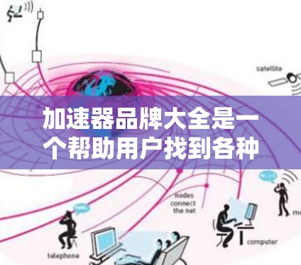 加速器品牌大全是一个帮助用户找到各种加速工具的资源。以下是关于加速器品牌大全的详细介绍