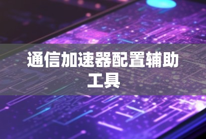 通信加速器配置辅助工具