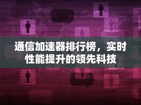 通信加速器排行榜，实时性能提升的领先科技