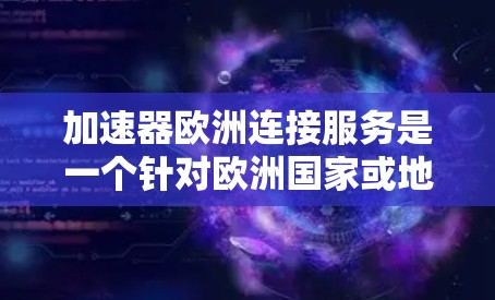 加速器欧洲连接服务是一个针对欧洲国家或地区的网络加速服务，旨在帮助用户提升网络连接速度。以下是对该服务的详细分析