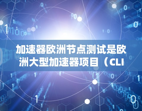 加速器欧洲节点测试是欧洲大型加速器项目（CLIC）的核心活动，旨在验证加速器系统的稳定性和性能。尽管该测试涉及多个领域，但可能遇到的问题主要包括