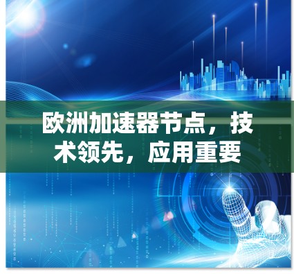 欧洲加速器节点，技术领先，应用重要