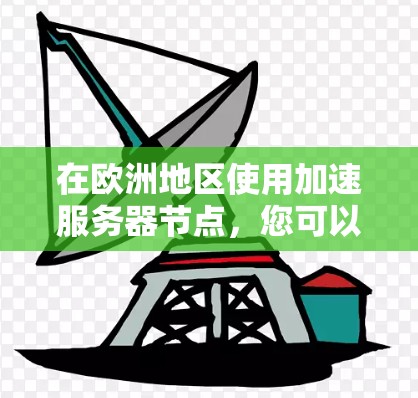 在欧洲地区使用加速服务器节点，您可以按照以下步骤进行配置和管理