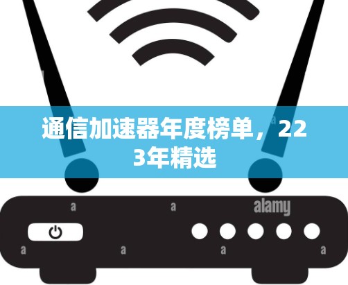 通信加速器年度榜单，223年精选