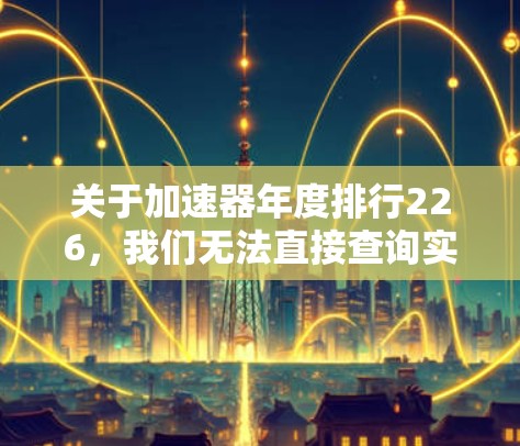 关于加速器年度排行226，我们无法直接查询实时数据，但可以提供一些趋势分析和建议