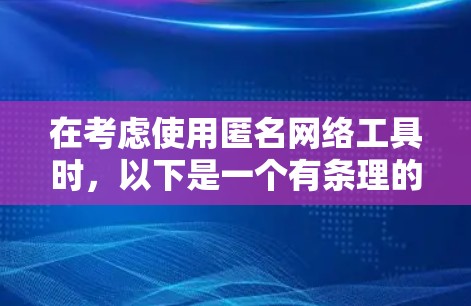 在考虑使用匿名网络工具时，以下是一个有条理的总结，帮助您做出明智的选择