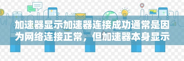 加速器显示加速器连接成功通常是因为网络连接正常，但加速器本身显示连接状态为未连接。以下是一些步骤来确认和解决问题