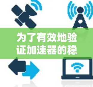 为了有效地验证加速器的稳定性和选择其在哪些项目中使用，可以按照以下步骤进行