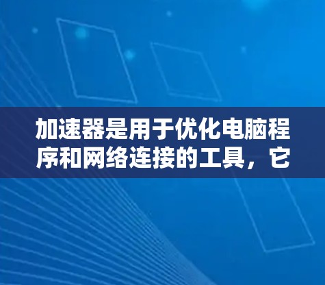 加速器是用于优化电脑程序和网络连接的工具，它们可以帮助提高电脑性能。以下是几种常见的加速器及其适用场景