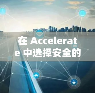 在 Accelerate 中选择安全的加速器选项，以下是一些关键点和建议